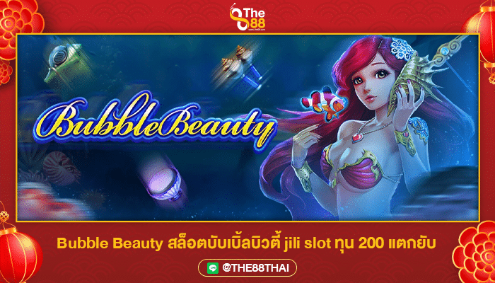 Bubble Beauty สล็อตบับเบิ้ลบิวตี้ jili slot ทุน 200 แตกยับ